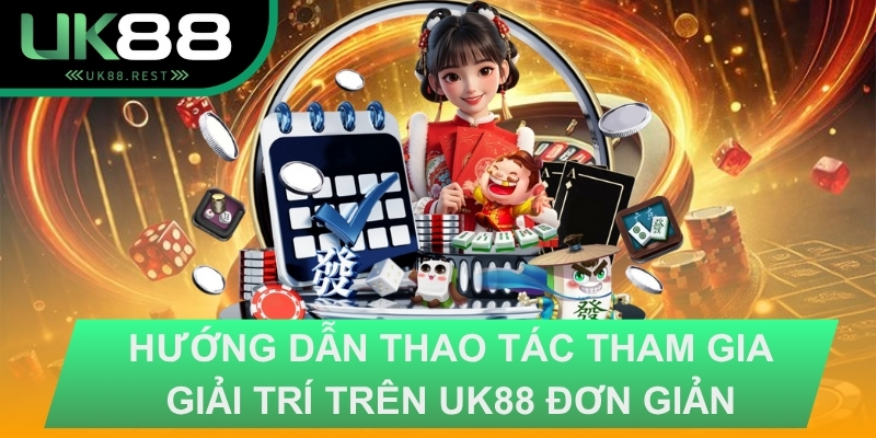 Hướng dẫn thao tac tham giải trí trên UK88 đơn giản
