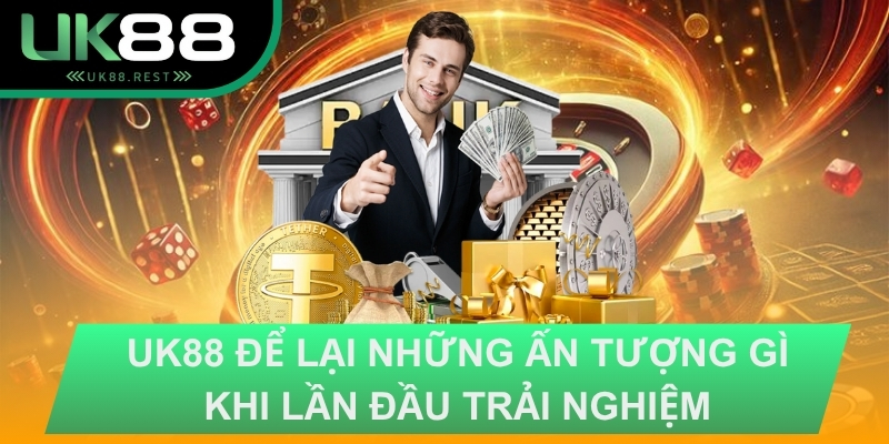 UK88 ĐỂ LẠI NHỮNG ẤN TƯỢNG GÌ KHI LẦN ĐẦU TRẢI NGHIỆM