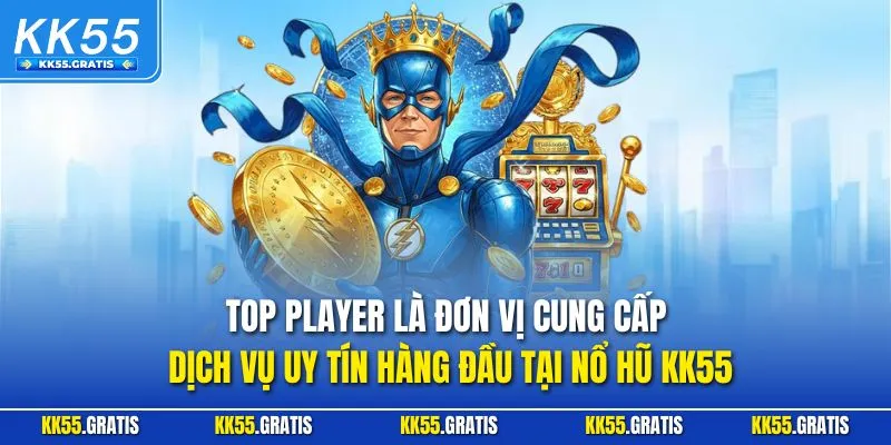 TOP PLAYER là đơn vị cung cấp dịch vụ uy tín hàng đầu tại nổ hũ KK55