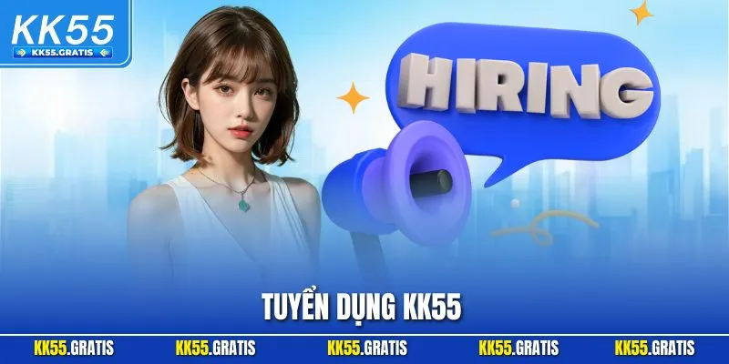 Tuyển Dụng KK55 – Cơ Hội Nghề Nghiệp Hấp Dẫn Cho Hội Viên