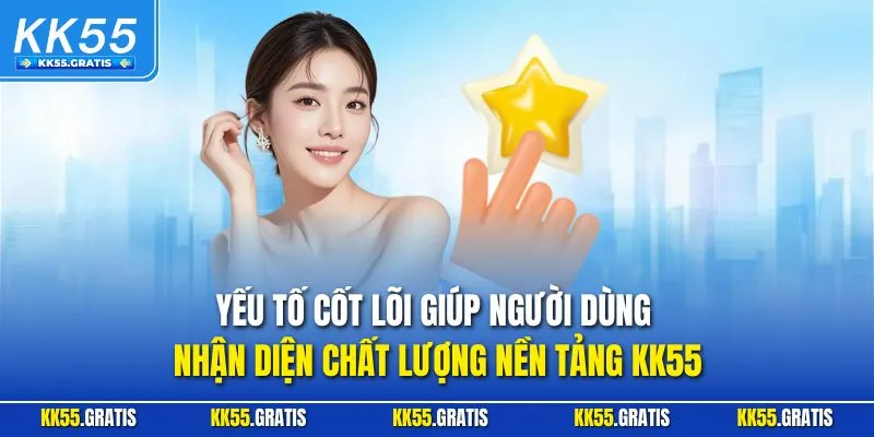 Yếu tố cốt lõi giúp người dùng nhận diện chất lượng nền tảng KK55